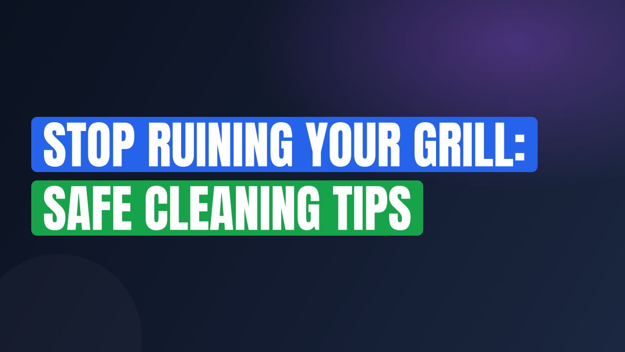 Stop Ruining Your Grill: Safe Cleaning Tips