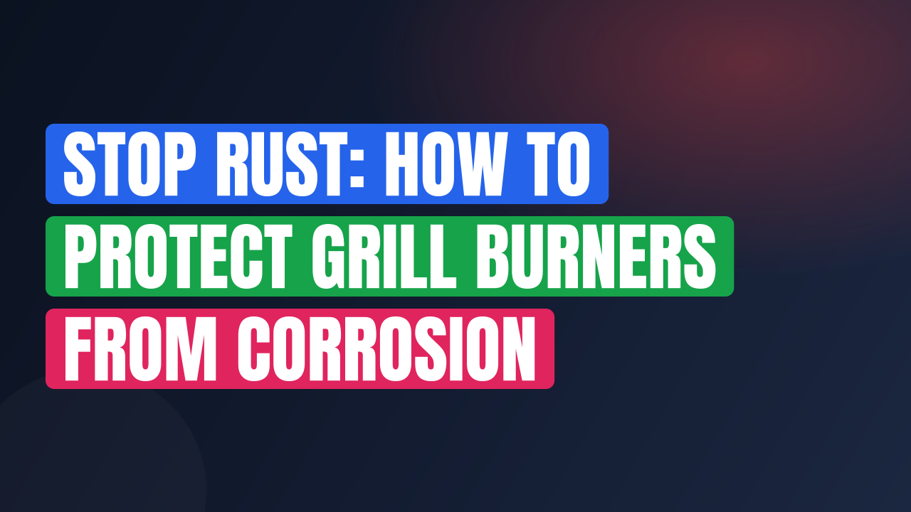 Stop Rust: How to Protect Grill Burners from Corrosion