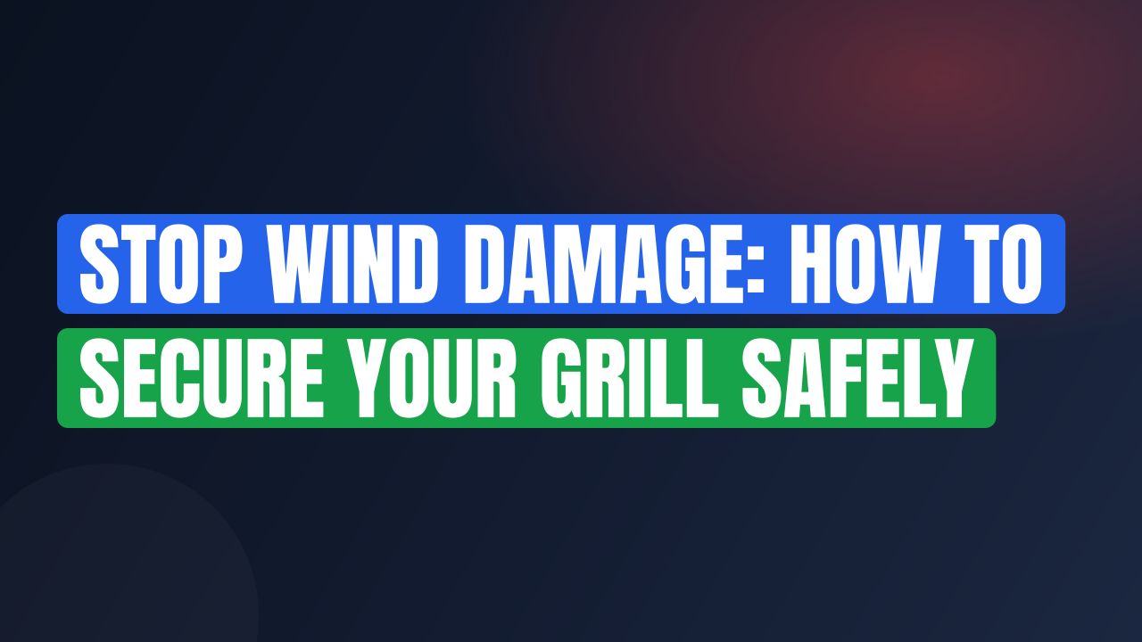 Stop Wind Damage: How to Secure Your Grill Safely