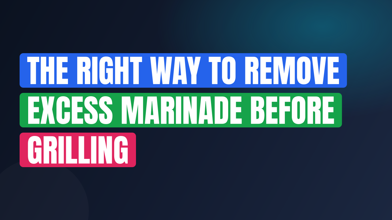 The Right Way to Remove Excess Marinade Before Grilling