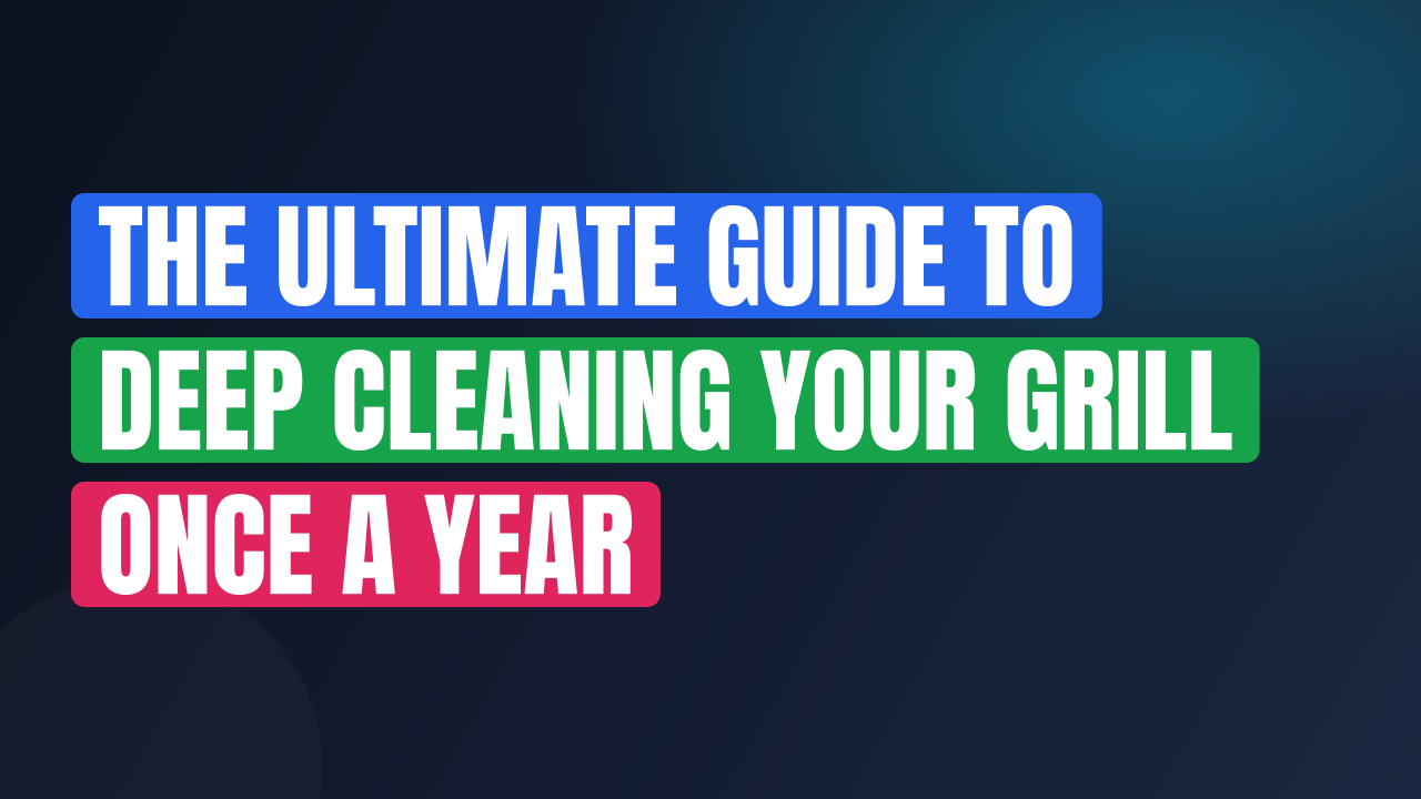 The Ultimate Guide to Deep Cleaning Your Grill Once a Year