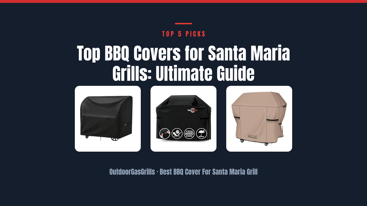 Top BBQ Covers for Santa Maria Grills: Ultimate Guide