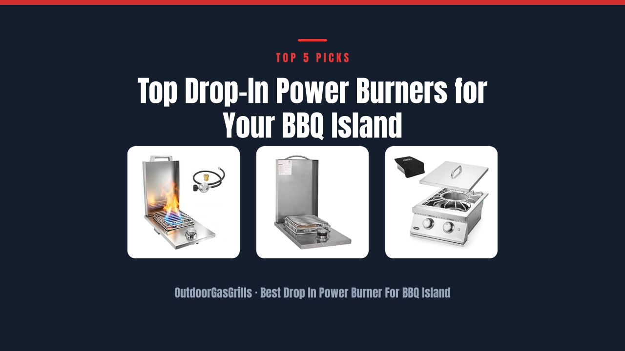 Top Drop-In Power Burners for Your BBQ Island