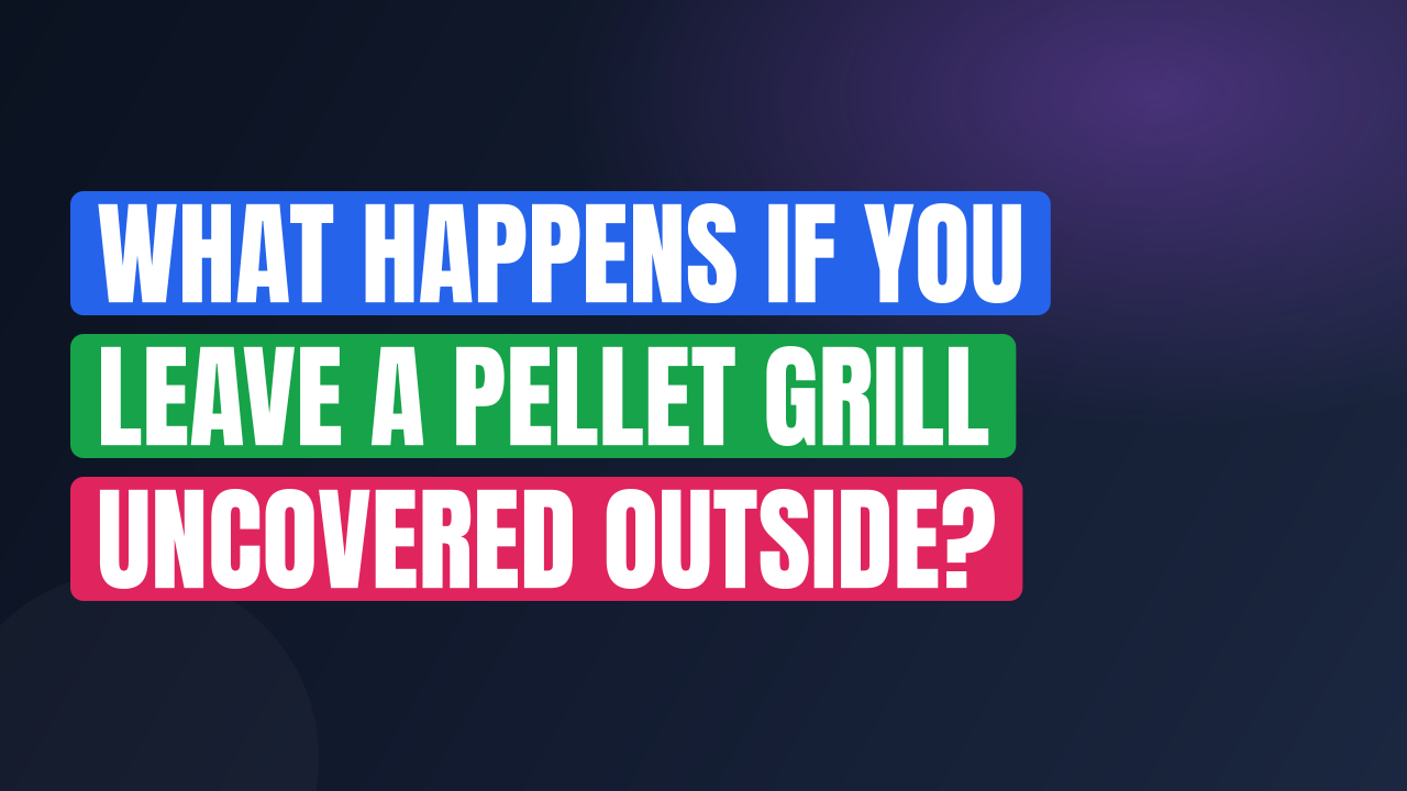 What Happens If You Leave a Pellet Grill Uncovered Outside?