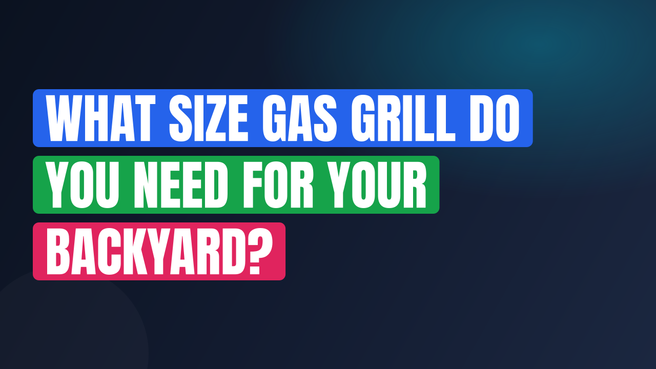 What Size Gas Grill Do You Need for Your Backyard?