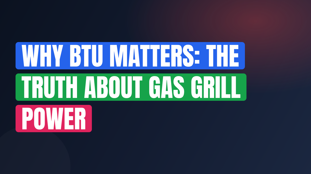 Why BTU Matters: The Truth About Gas Grill Power
