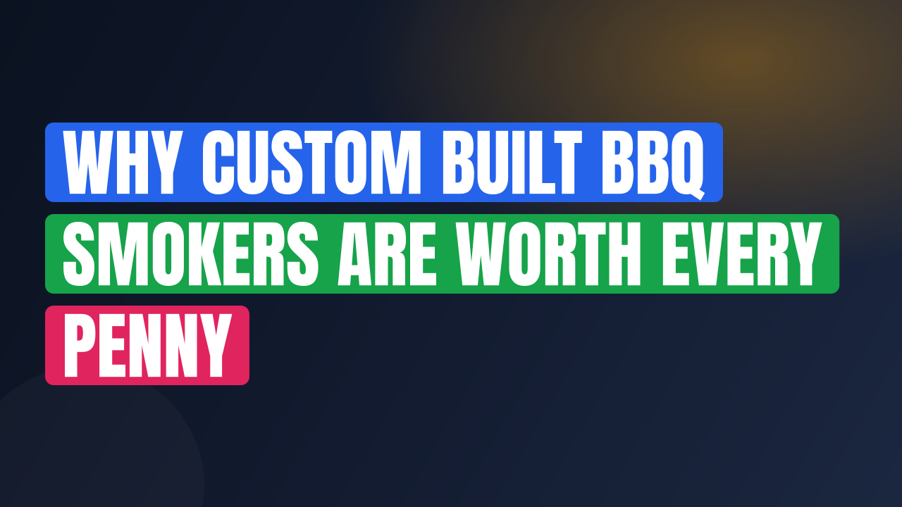 Why Custom Built BBQ Smokers Are Worth Every Penny