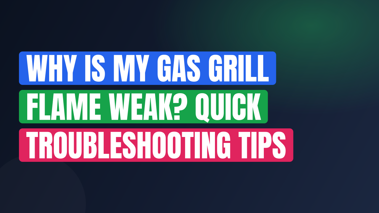 Why Is My Gas Grill Flame Weak? Quick Troubleshooting Tips