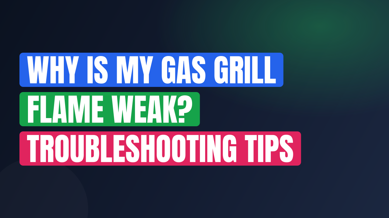 Why Is My Gas Grill Flame Weak? Troubleshooting Tips