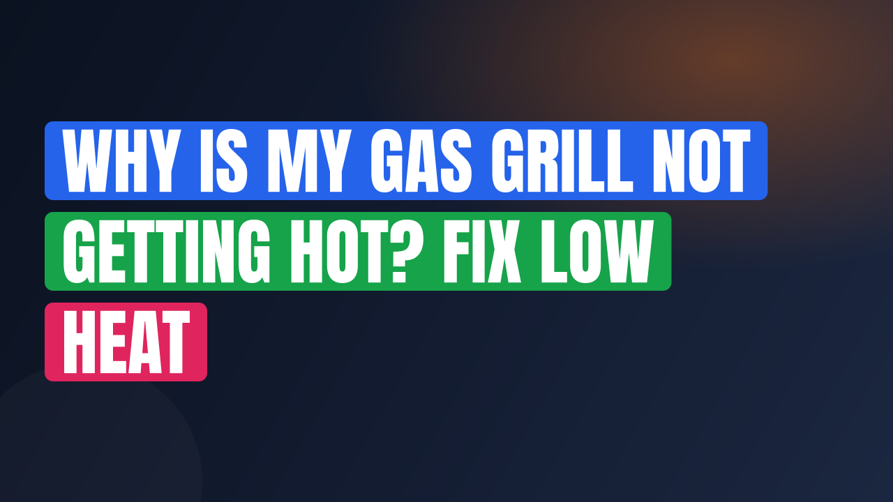 Why Is My Gas Grill Not Getting Hot? Fix Low Heat