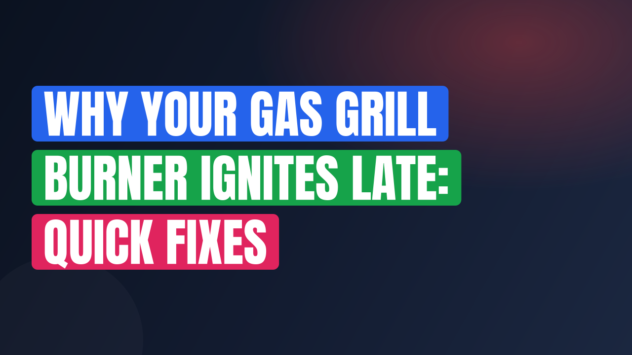 Why Your Gas Grill Burner Ignites Late: Quick Fixes