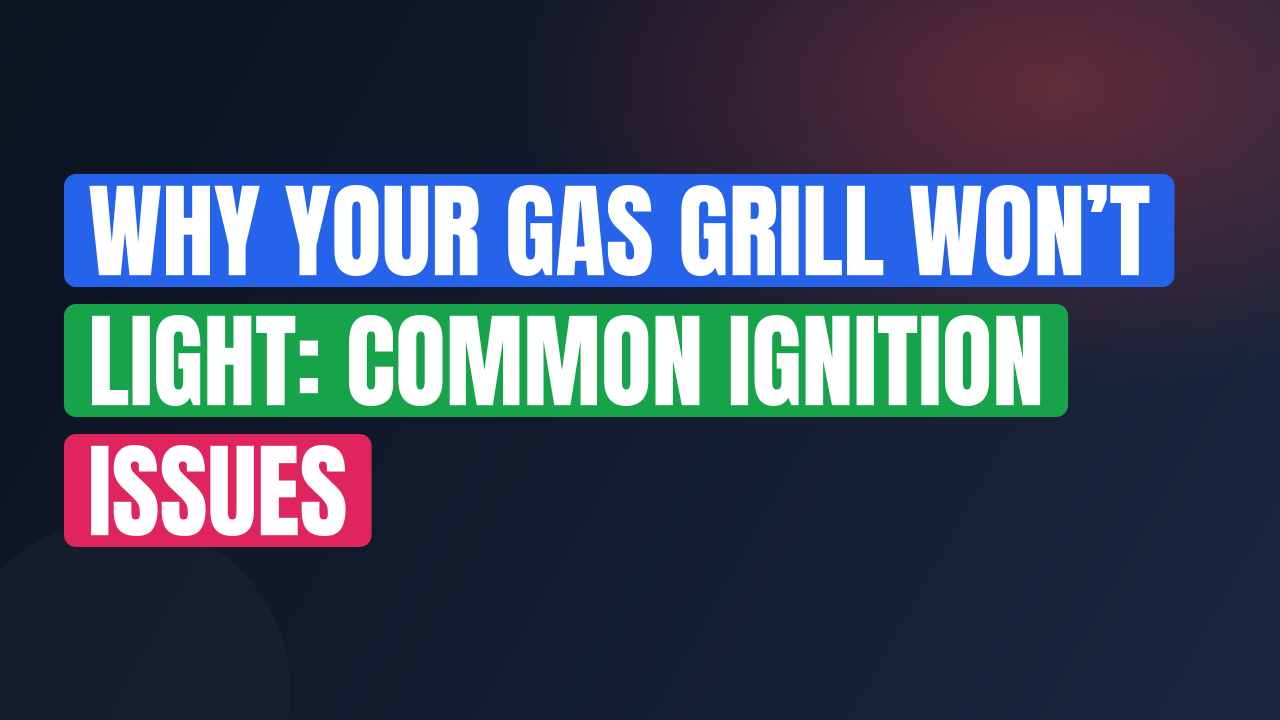 Why Your Gas Grill Won’t Light: Common Ignition Issues